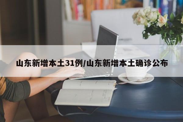 山东新增本土31例/山东新增本土确诊公布