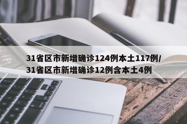 31省区市新增确诊124例本土117例/31省区市新增确诊12例含本土4例