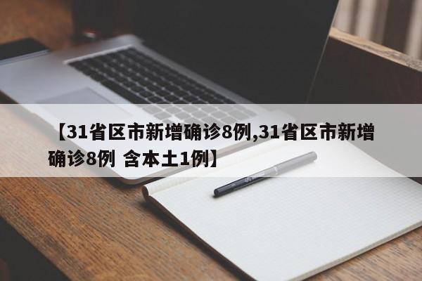 【31省区市新增确诊8例,31省区市新增确诊8例 含本土1例】